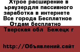 Хтрое расширение в ьраузердля пассивного заработка в интернете - Все города Бесплатное » Отдам бесплатно   . Тверская обл.,Бежецк г.